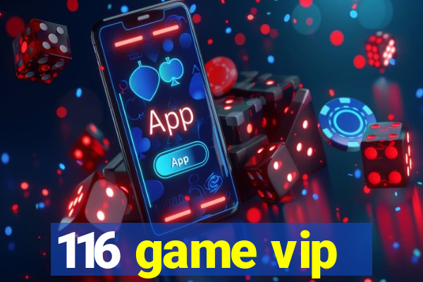 116 game vip